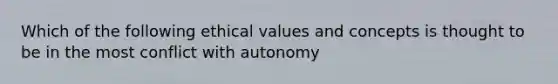 Which of the following ethical values and concepts is thought to be in the most conflict with autonomy