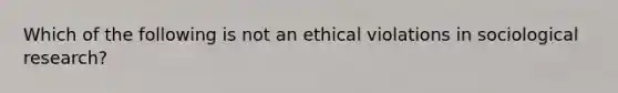 Which of the following is not an ethical violations in sociological research?