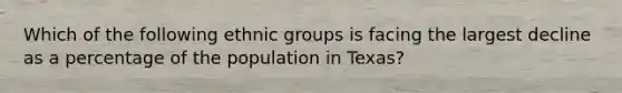 Which of the following ethnic groups is facing the largest decline as a percentage of the population in Texas?