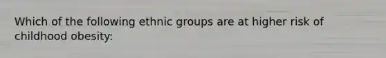 Which of the following ethnic groups are at higher risk of childhood obesity: