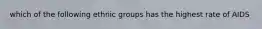 which of the following ethnic groups has the highest rate of AIDS