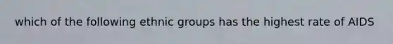 which of the following ethnic groups has the highest rate of AIDS