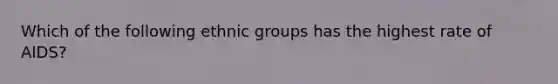 Which of the following ethnic groups has the highest rate of AIDS?