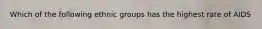 Which of the following ethnic groups has the highest rate of AIDS