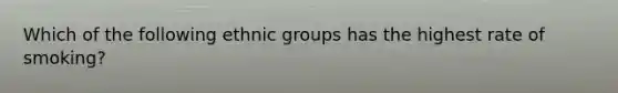 Which of the following ethnic groups has the highest rate of smoking?