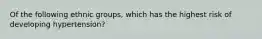 Of the following ethnic groups, which has the highest risk of developing hypertension?