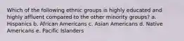 Which of the following ethnic groups is highly educated and highly affluent compared to the other minority groups? a. Hispanics b. African Americans c. Asian Americans d. Native Americans e. Pacific Islanders