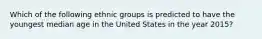 Which of the following ethnic groups is predicted to have the youngest median age in the United States in the year 2015?