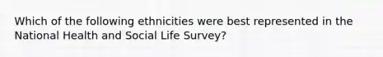 Which of the following ethnicities were best represented in the National Health and Social Life Survey?