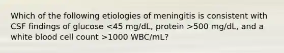 Which of the following etiologies of meningitis is consistent with CSF findings of glucose 500 mg/dL, and a white blood cell count >1000 WBC/mL?