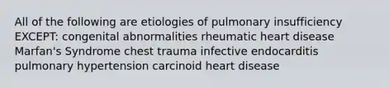 All of the following are etiologies of pulmonary insufficiency EXCEPT: congenital abnormalities rheumatic heart disease Marfan's Syndrome chest trauma infective endocarditis pulmonary hypertension carcinoid heart disease