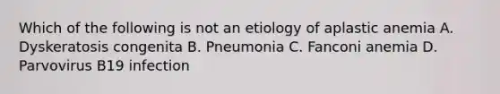 Which of the following is not an etiology of aplastic anemia A. Dyskeratosis congenita B. Pneumonia C. Fanconi anemia D. Parvovirus B19 infection