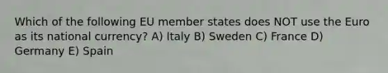 Which of the following EU member states does NOT use the Euro as its national currency? A) Italy B) Sweden C) France D) Germany E) Spain