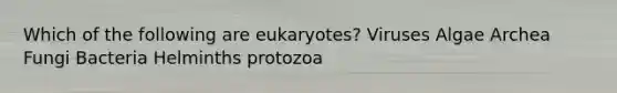 Which of the following are eukaryotes? Viruses Algae Archea Fungi Bacteria Helminths protozoa