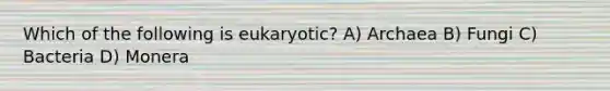 Which of the following is eukaryotic? A) Archaea B) Fungi C) Bacteria D) Monera