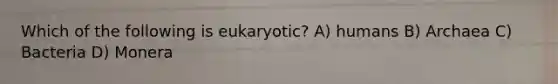 Which of the following is eukaryotic? A) humans B) Archaea C) Bacteria D) Monera