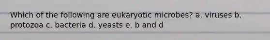 Which of the following are eukaryotic microbes? a. viruses b. protozoa c. bacteria d. yeasts e. b and d