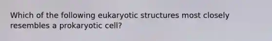 Which of the following eukaryotic structures most closely resembles a prokaryotic cell?