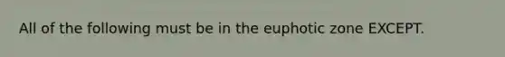 All of the following must be in the euphotic zone EXCEPT.