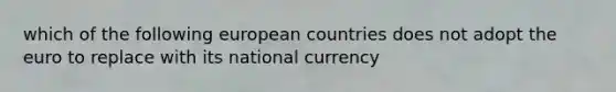 which of the following european countries does not adopt the euro to replace with its national currency