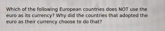 Which of the following European countries does NOT use the euro as its​ currency? Why did the countries that adopted the euro as their currency choose to do​ that?