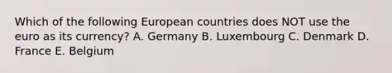 Which of the following European countries does NOT use the euro as its​ currency? A. Germany B. Luxembourg C. Denmark D. France E. Belgium