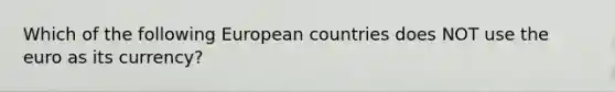 Which of the following European countries does NOT use the euro as its​ currency?