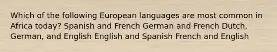 Which of the following European languages are most common in Africa today? Spanish and French German and French Dutch, German, and English English and Spanish French and English