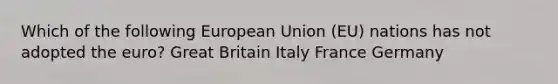 Which of the following European Union (EU) nations has not adopted the euro? Great Britain Italy France Germany