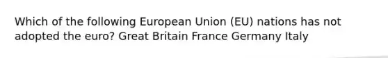 Which of the following European Union (EU) nations has not adopted the euro? Great Britain France Germany Italy