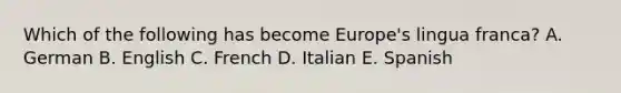 Which of the following has become Europe's lingua franca? A. German B. English C. French D. Italian E. Spanish