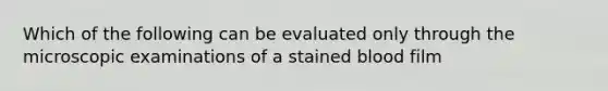 Which of the following can be evaluated only through the microscopic examinations of a stained blood film