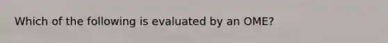 Which of the following is evaluated by an OME?