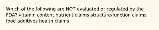 Which of the following are NOT evaluated or regulated by the FDA? vitamin content nutrient claims structure/function claims food additives health claims