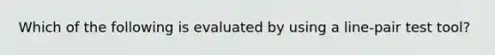 Which of the following is evaluated by using a line-pair test tool?