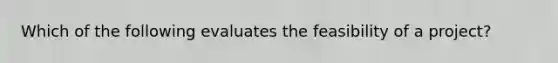 Which of the following evaluates the feasibility of a project?