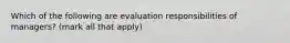 Which of the following are evaluation responsibilities of managers? (mark all that apply)