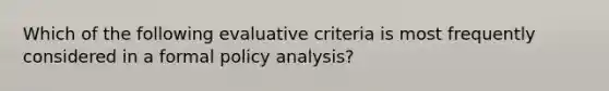 Which of the following evaluative criteria is most frequently considered in a formal policy analysis?