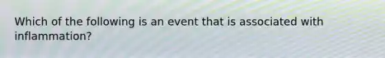 Which of the following is an event that is associated with inflammation?