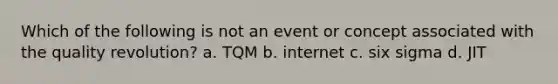 Which of the following is not an event or concept associated with the quality revolution? a. TQM b. internet c. six sigma d. JIT