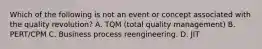 Which of the following is not an event or concept associated with the quality revolution? A. TQM (total quality management) B. PERT/CPM C. Business process reengineering. D. JIT
