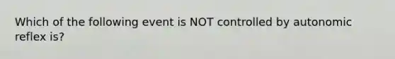 Which of the following event is NOT controlled by autonomic reflex is?