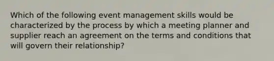 Which of the following event management skills would be characterized by the process by which a meeting planner and supplier reach an agreement on the terms and conditions that will govern their relationship?