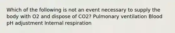 Which of the following is not an event necessary to supply the body with O2 and dispose of CO2? Pulmonary ventilation Blood pH adjustment Internal respiration