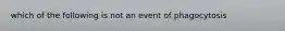 which of the following is not an event of phagocytosis