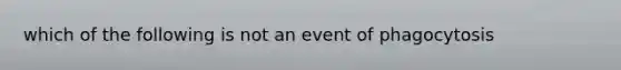 which of the following is not an event of phagocytosis