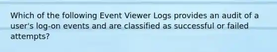 Which of the following Event Viewer Logs provides an audit of a user's log-on events and are classified as successful or failed attempts?