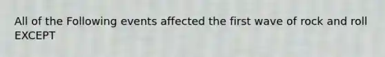 All of the Following events affected the first wave of rock and roll EXCEPT