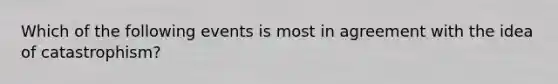 Which of the following events is most in agreement with the idea of catastrophism?