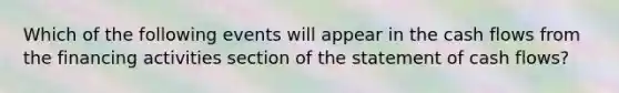 Which of the following events will appear in the cash flows from the financing activities section of the statement of cash flows?